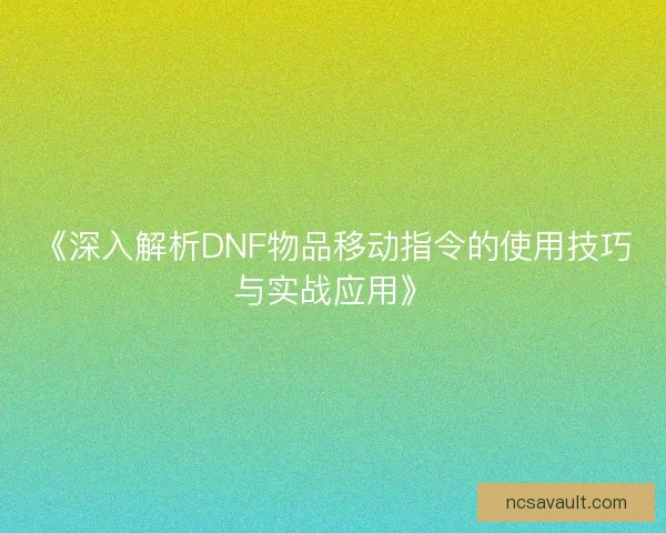 《深入解析DNF物品移动指令的使用技巧与实战应用》 《深入解析DNF物品移动指令的使用技巧与实战应用》